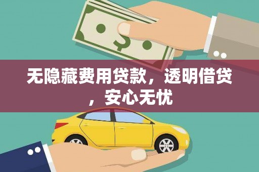 定襄无隐藏费用贷款，透明借贷，安心无忧
