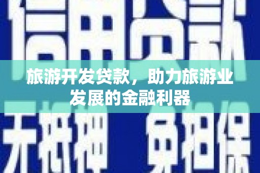 定襄旅游开发贷款，助力旅游业发展的金融利器