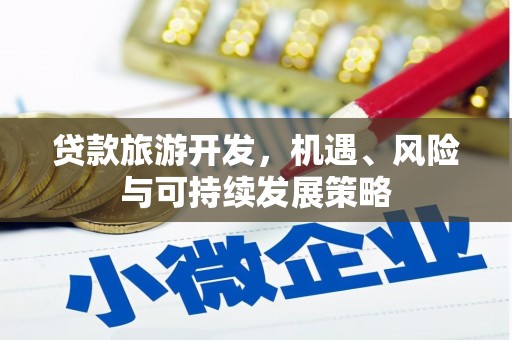 定襄贷款旅游开发，机遇、风险与可持续发展策略