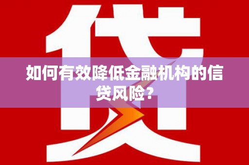 定襄如何有效降低金融机构的信贷风险？