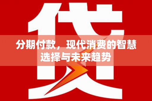 定襄分期付款，现代消费的智慧选择与未来趋势
