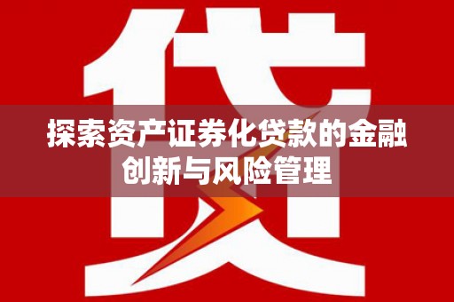 定襄探索资产证券化贷款的金融创新与风险管理