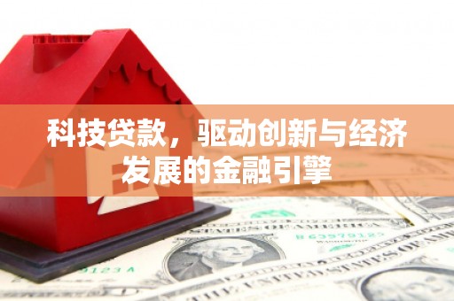 定襄科技贷款，驱动创新与经济发展的金融引擎