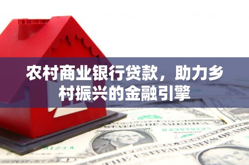 定襄农村商业银行贷款，助力乡村振兴的金融引擎