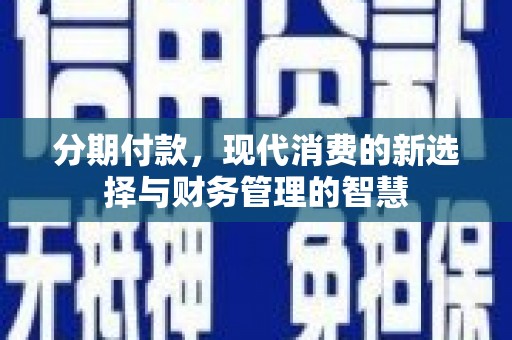 定襄分期付款，现代消费的新选择与财务管理的智慧