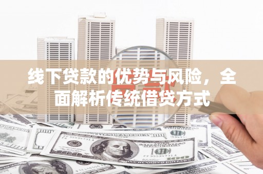 定襄线下贷款的优势与风险，全面解析传统借贷方式