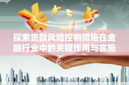 定襄探索贷款风险控制措施在金融行业中的关键作用与实施策略