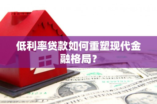 定襄低利率贷款如何重塑现代金融格局？