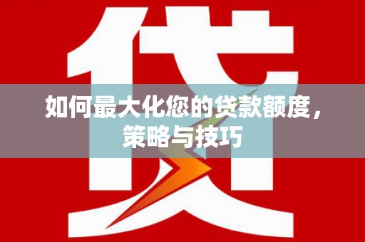 定襄如何最大化您的贷款额度，策略与技巧