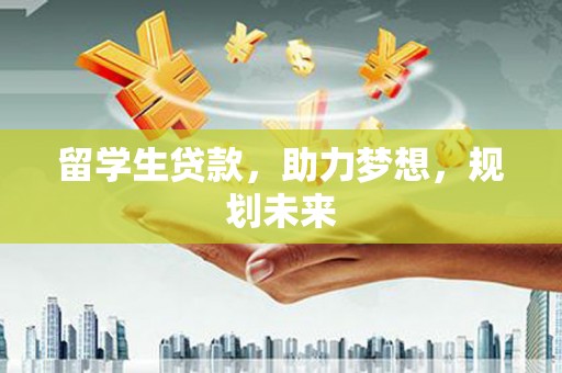 定襄留学生贷款，助力梦想，规划未来