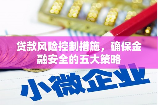 定襄贷款风险控制措施，确保金融安全的五大策略