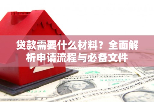 定襄贷款需要什么材料？全面解析申请流程与必备文件