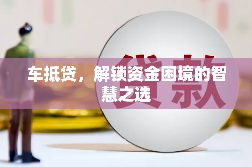 定襄车抵贷，解锁资金困境的智慧之选