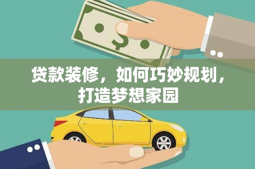 定襄贷款装修，如何巧妙规划，打造梦想家园