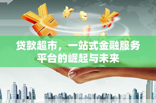 定襄贷款超市，一站式金融服务平台的崛起与未来