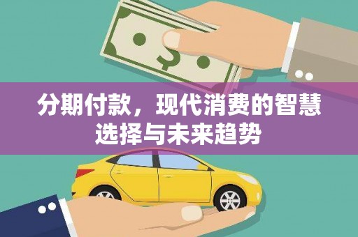 定襄分期付款，现代消费的智慧选择与未来趋势