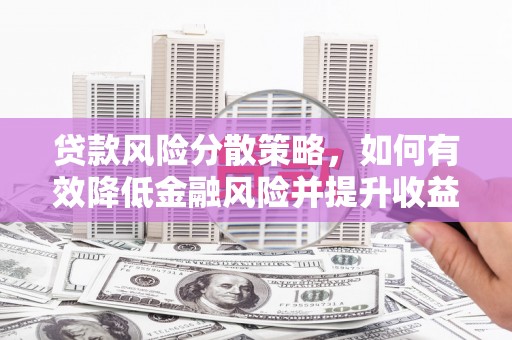 定襄贷款风险分散策略，如何有效降低金融风险并提升收益
