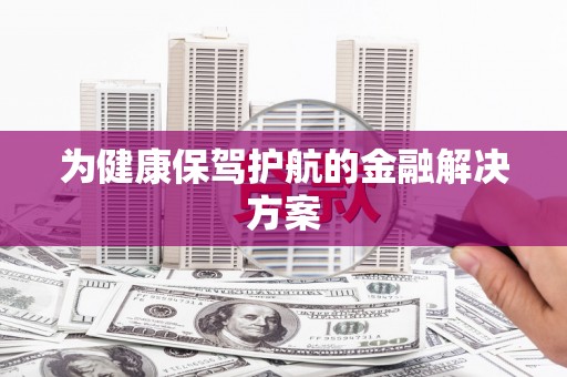 定襄为健康保驾护航的金融解决方案