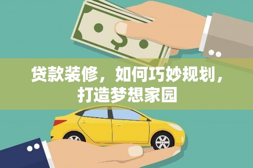 定襄贷款装修，如何巧妙规划，打造梦想家园