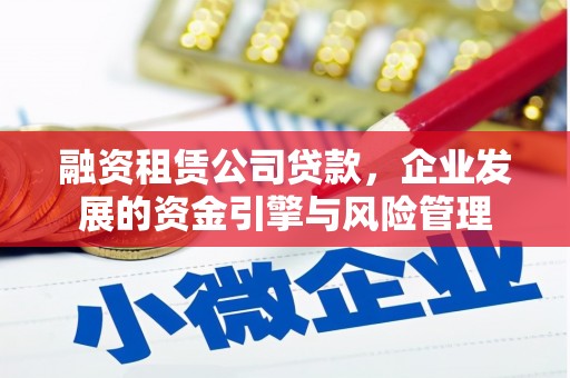 定襄融资租赁公司贷款，企业发展的资金引擎与风险管理