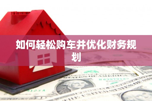 定襄如何轻松购车并优化财务规划