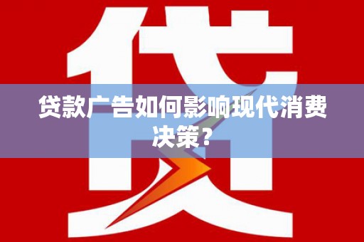 定襄贷款广告如何影响现代消费决策？