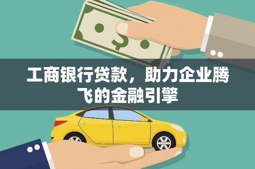 定襄工商银行贷款，助力企业腾飞的金融引擎