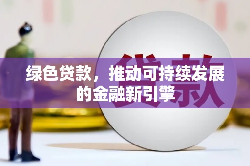 定襄绿色贷款，推动可持续发展的金融新引擎