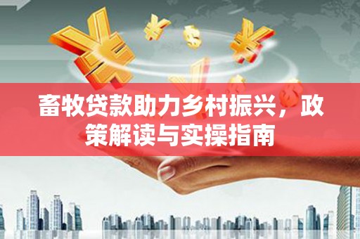 定襄畜牧贷款助力乡村振兴，政策解读与实操指南