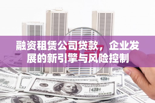 定襄融资租赁公司贷款，企业发展的新引擎与风险控制