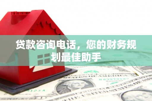 定襄贷款咨询电话，您的财务规划最佳助手