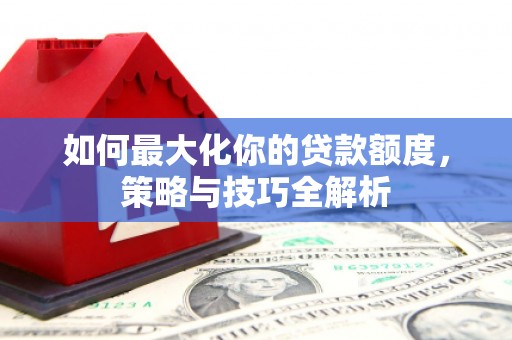 定襄如何最大化你的贷款额度，策略与技巧全解析