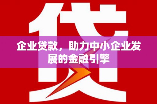 定襄企业贷款，助力中小企业发展的金融引擎