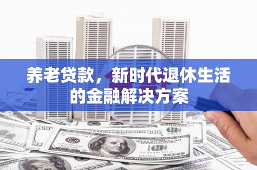 定襄养老贷款，新时代退休生活的金融解决方案
