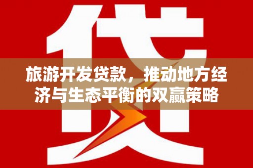 定襄旅游开发贷款，推动地方经济与生态平衡的双赢策略