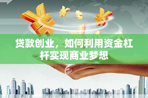 定襄贷款创业，如何利用资金杠杆实现商业梦想