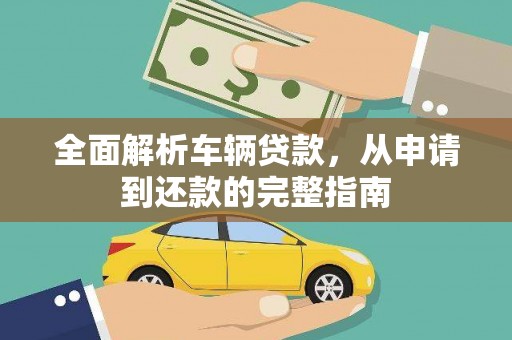 定襄全面解析车辆贷款，从申请到还款的完整指南