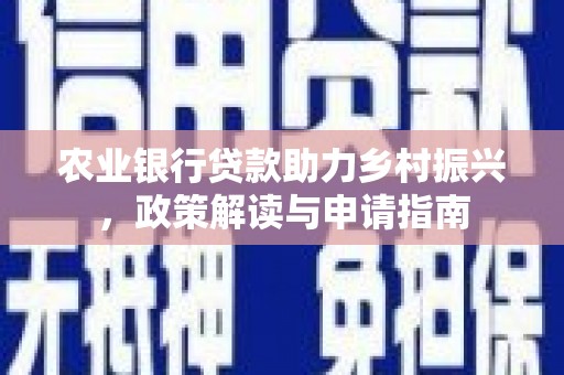 定襄农业银行贷款助力乡村振兴，政策解读与申请指南