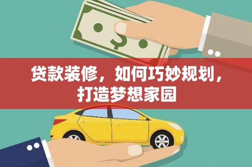 定襄贷款装修，如何巧妙规划，打造梦想家园