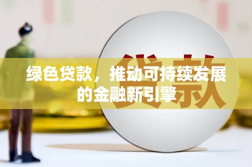 定襄绿色贷款，推动可持续发展的金融新引擎