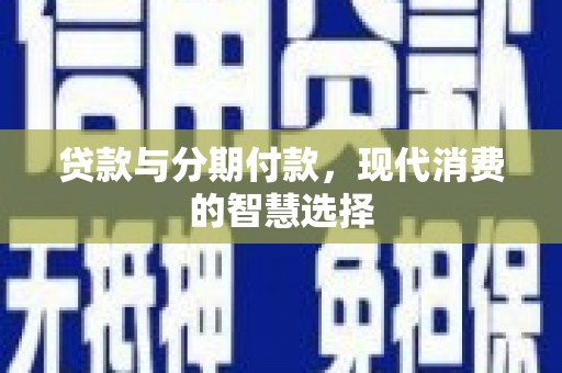 定襄贷款与分期付款，现代消费的智慧选择