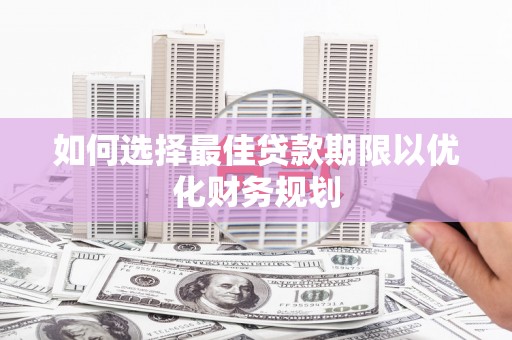 定襄如何选择最佳贷款期限以优化财务规划