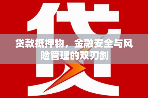 定襄贷款抵押物，金融安全与风险管理的双刃剑