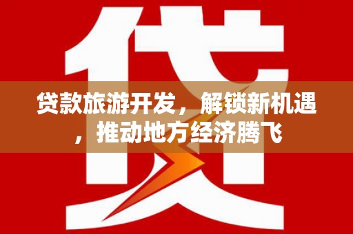 定襄贷款旅游开发，解锁新机遇，推动地方经济腾飞