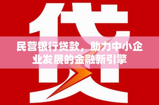 定襄民营银行贷款，助力中小企业发展的金融新引擎