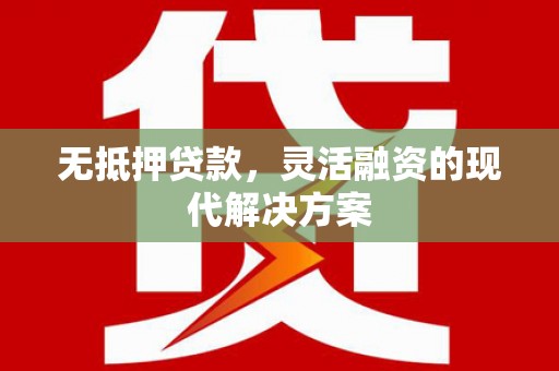 定襄无抵押贷款，灵活融资的现代解决方案