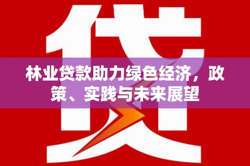 定襄林业贷款助力绿色经济，政策、实践与未来展望