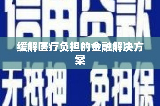 定襄缓解医疗负担的金融解决方案