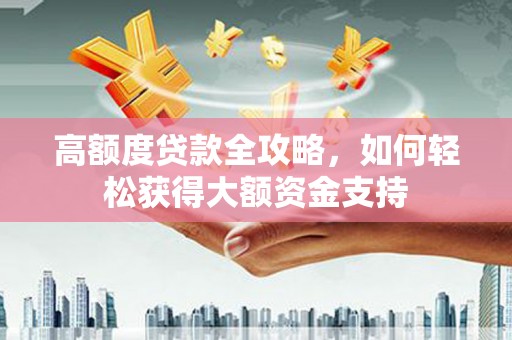 定襄高额度贷款全攻略，如何轻松获得大额资金支持