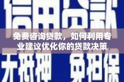 定襄免费咨询贷款，如何利用专业建议优化你的贷款决策